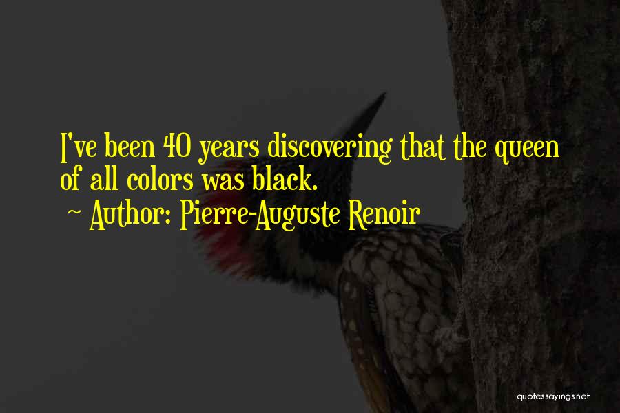 Pierre-Auguste Renoir Quotes: I've Been 40 Years Discovering That The Queen Of All Colors Was Black.