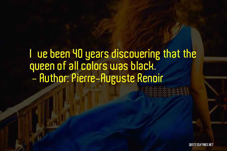 Pierre-Auguste Renoir Quotes: I've Been 40 Years Discovering That The Queen Of All Colors Was Black.