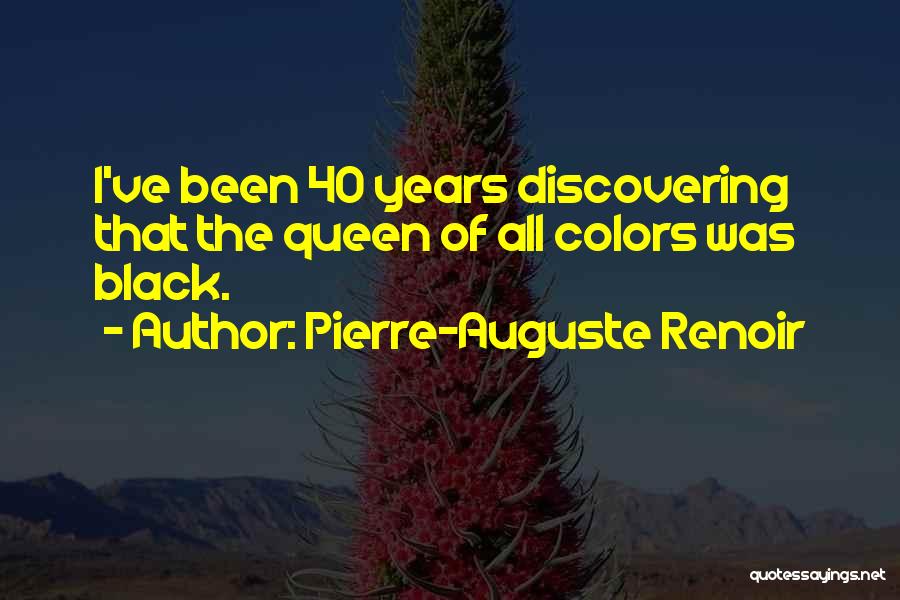 Pierre-Auguste Renoir Quotes: I've Been 40 Years Discovering That The Queen Of All Colors Was Black.