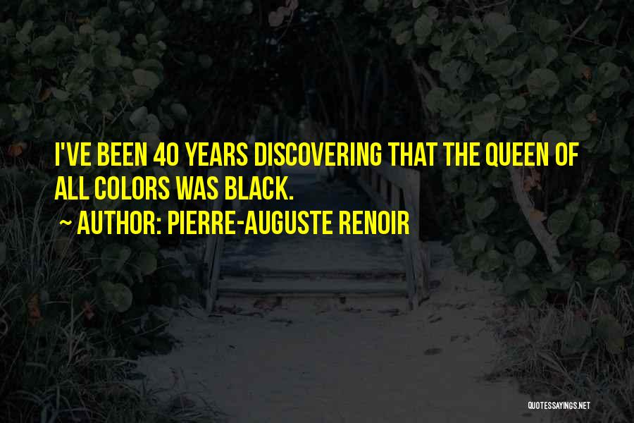 Pierre-Auguste Renoir Quotes: I've Been 40 Years Discovering That The Queen Of All Colors Was Black.