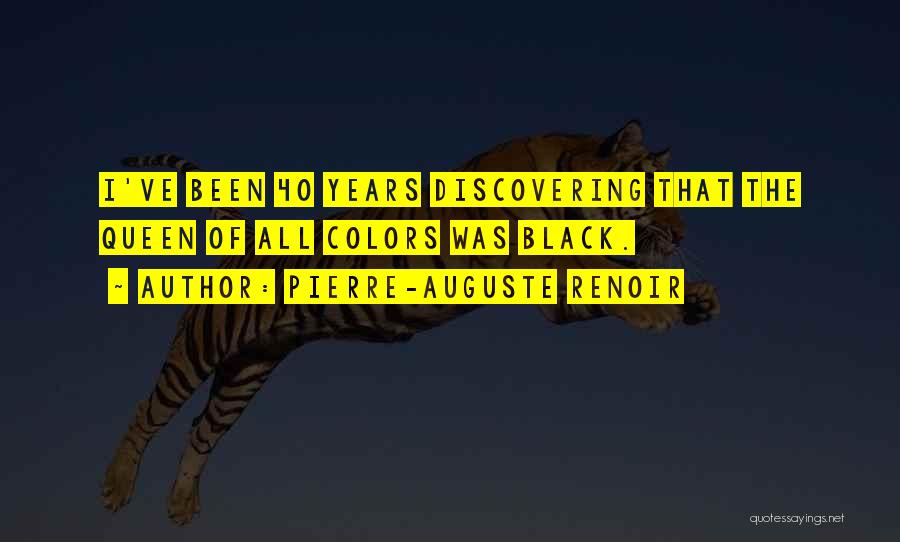 Pierre-Auguste Renoir Quotes: I've Been 40 Years Discovering That The Queen Of All Colors Was Black.