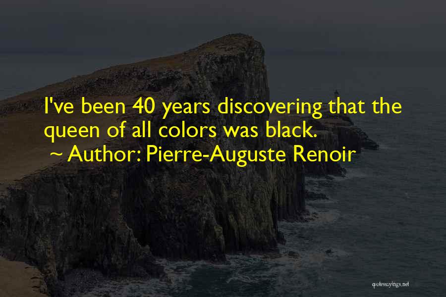 Pierre-Auguste Renoir Quotes: I've Been 40 Years Discovering That The Queen Of All Colors Was Black.