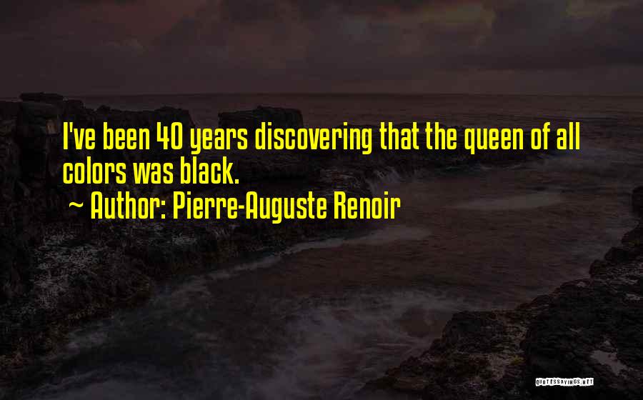 Pierre-Auguste Renoir Quotes: I've Been 40 Years Discovering That The Queen Of All Colors Was Black.