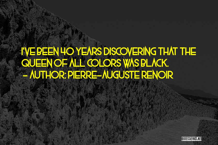 Pierre-Auguste Renoir Quotes: I've Been 40 Years Discovering That The Queen Of All Colors Was Black.