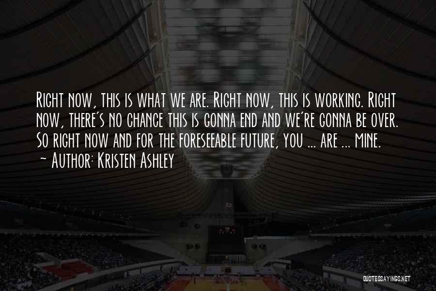 Kristen Ashley Quotes: Right Now, This Is What We Are. Right Now, This Is Working. Right Now, There's No Chance This Is Gonna