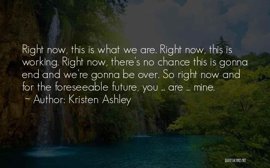 Kristen Ashley Quotes: Right Now, This Is What We Are. Right Now, This Is Working. Right Now, There's No Chance This Is Gonna