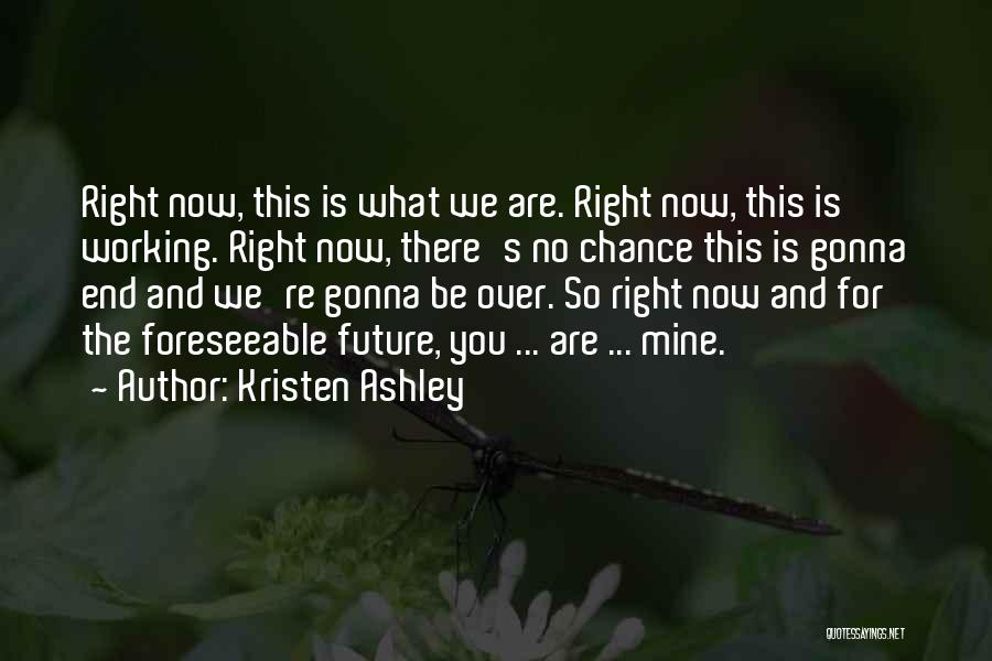Kristen Ashley Quotes: Right Now, This Is What We Are. Right Now, This Is Working. Right Now, There's No Chance This Is Gonna