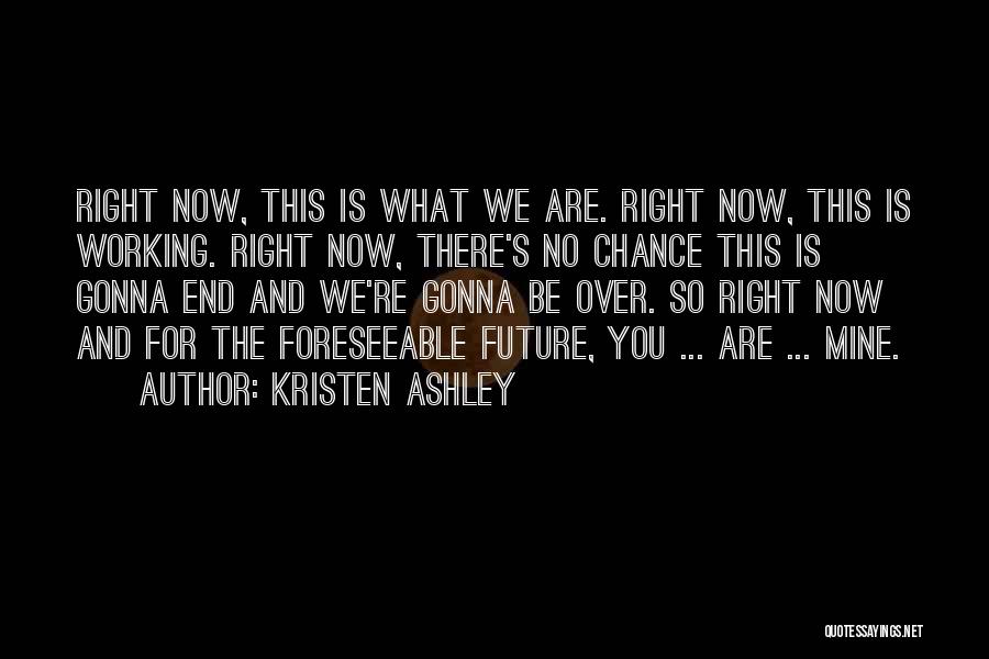 Kristen Ashley Quotes: Right Now, This Is What We Are. Right Now, This Is Working. Right Now, There's No Chance This Is Gonna