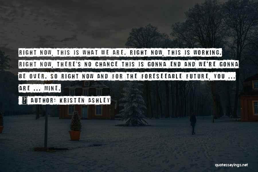 Kristen Ashley Quotes: Right Now, This Is What We Are. Right Now, This Is Working. Right Now, There's No Chance This Is Gonna