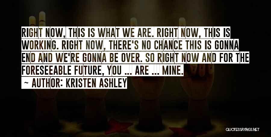 Kristen Ashley Quotes: Right Now, This Is What We Are. Right Now, This Is Working. Right Now, There's No Chance This Is Gonna