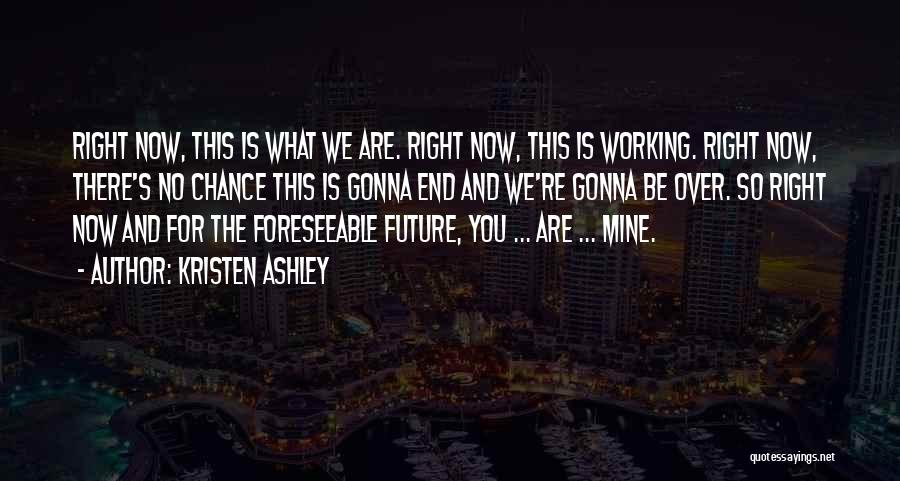 Kristen Ashley Quotes: Right Now, This Is What We Are. Right Now, This Is Working. Right Now, There's No Chance This Is Gonna