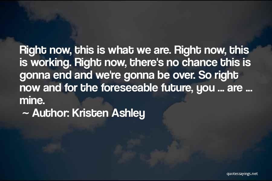 Kristen Ashley Quotes: Right Now, This Is What We Are. Right Now, This Is Working. Right Now, There's No Chance This Is Gonna