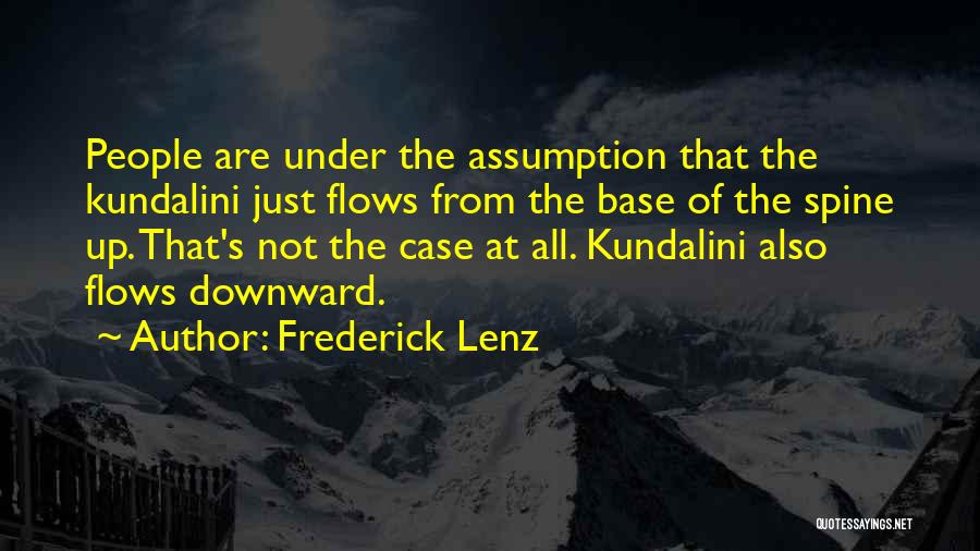 Frederick Lenz Quotes: People Are Under The Assumption That The Kundalini Just Flows From The Base Of The Spine Up. That's Not The