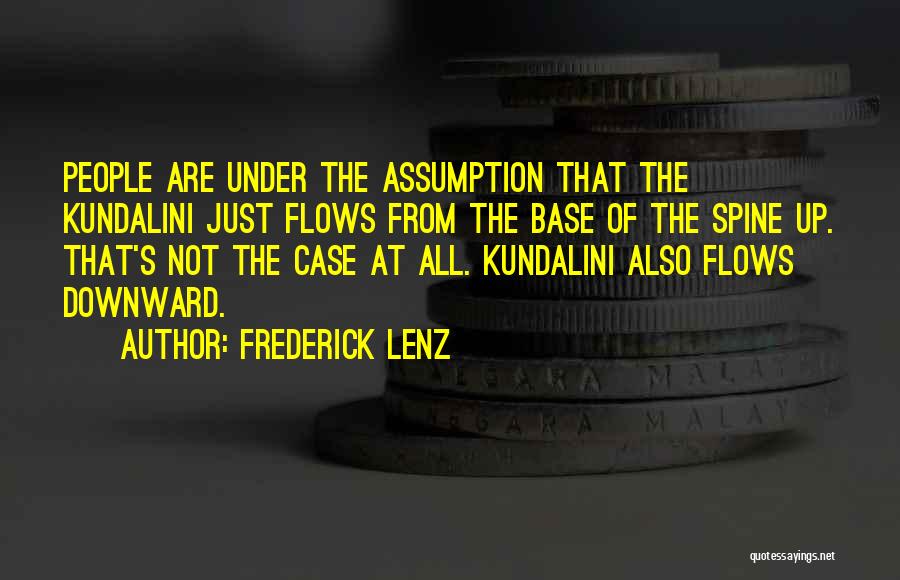 Frederick Lenz Quotes: People Are Under The Assumption That The Kundalini Just Flows From The Base Of The Spine Up. That's Not The