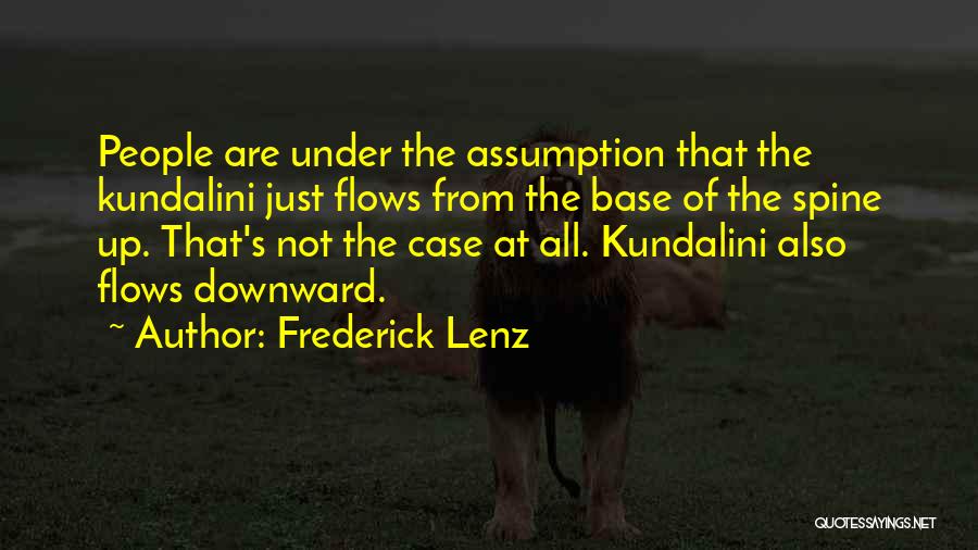 Frederick Lenz Quotes: People Are Under The Assumption That The Kundalini Just Flows From The Base Of The Spine Up. That's Not The