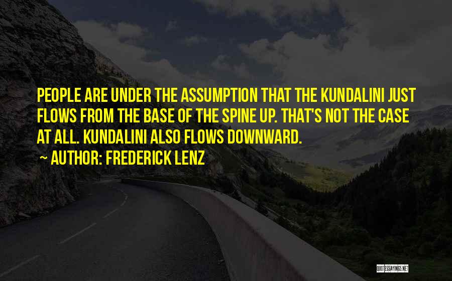 Frederick Lenz Quotes: People Are Under The Assumption That The Kundalini Just Flows From The Base Of The Spine Up. That's Not The