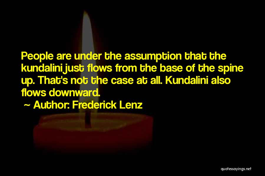 Frederick Lenz Quotes: People Are Under The Assumption That The Kundalini Just Flows From The Base Of The Spine Up. That's Not The
