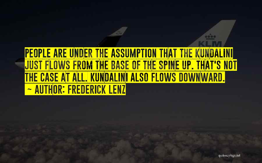 Frederick Lenz Quotes: People Are Under The Assumption That The Kundalini Just Flows From The Base Of The Spine Up. That's Not The