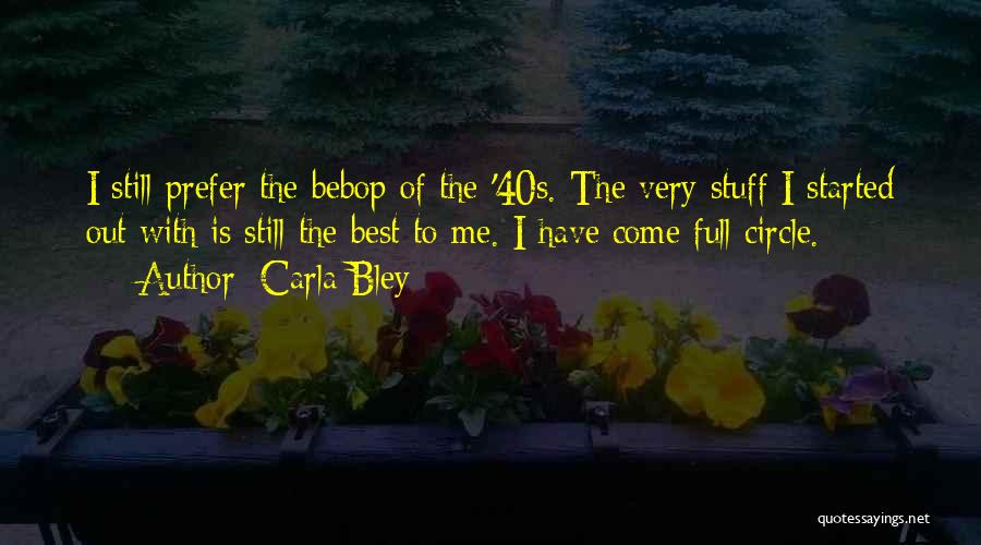 Carla Bley Quotes: I Still Prefer The Bebop Of The '40s. The Very Stuff I Started Out With Is Still The Best To