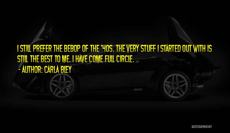 Carla Bley Quotes: I Still Prefer The Bebop Of The '40s. The Very Stuff I Started Out With Is Still The Best To