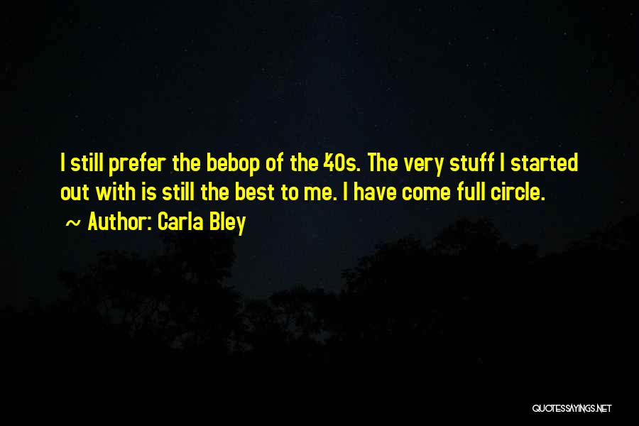 Carla Bley Quotes: I Still Prefer The Bebop Of The '40s. The Very Stuff I Started Out With Is Still The Best To