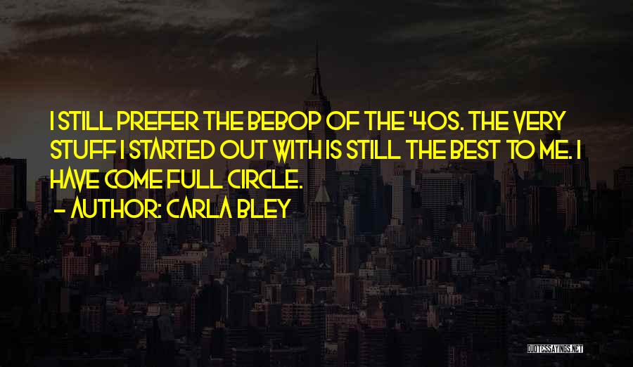 Carla Bley Quotes: I Still Prefer The Bebop Of The '40s. The Very Stuff I Started Out With Is Still The Best To
