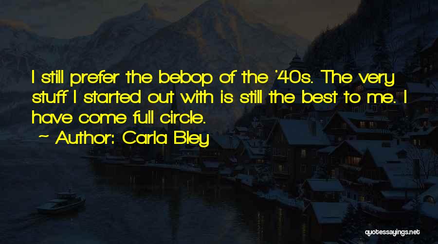 Carla Bley Quotes: I Still Prefer The Bebop Of The '40s. The Very Stuff I Started Out With Is Still The Best To