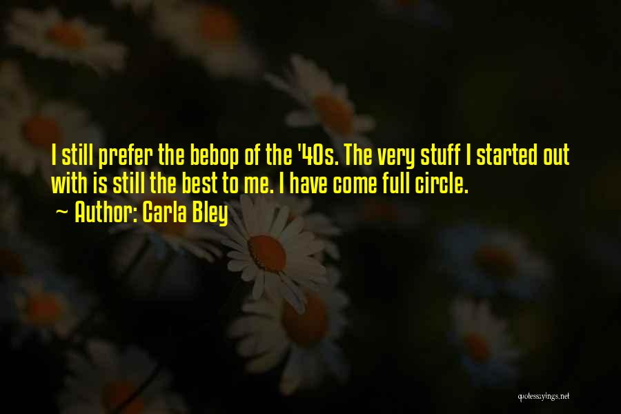 Carla Bley Quotes: I Still Prefer The Bebop Of The '40s. The Very Stuff I Started Out With Is Still The Best To