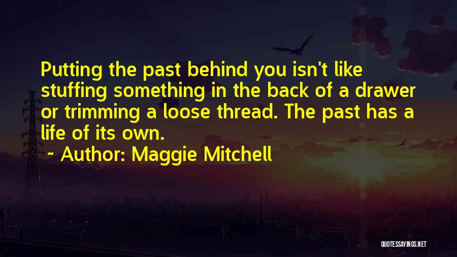 Maggie Mitchell Quotes: Putting The Past Behind You Isn't Like Stuffing Something In The Back Of A Drawer Or Trimming A Loose Thread.