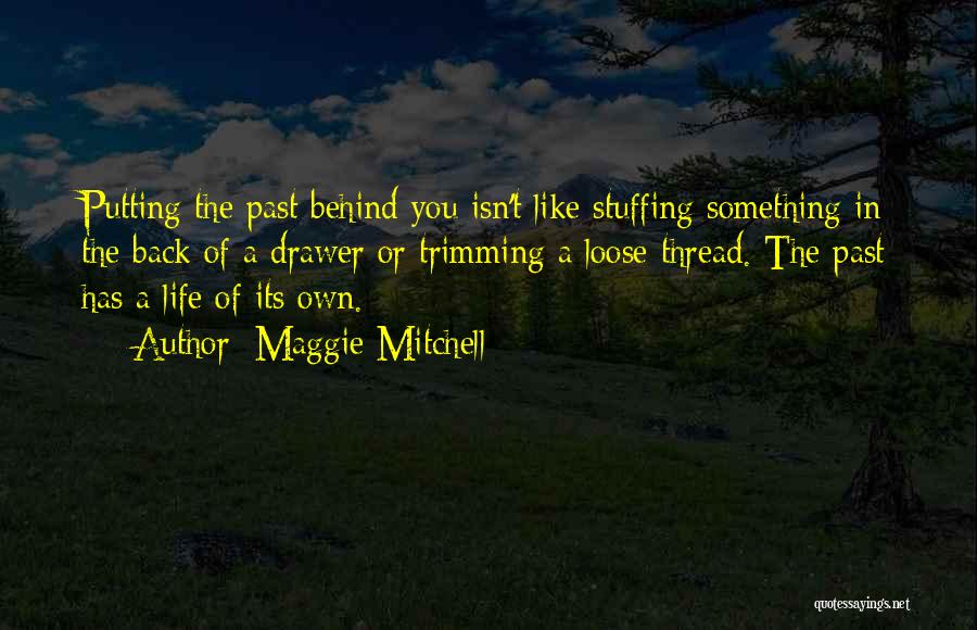 Maggie Mitchell Quotes: Putting The Past Behind You Isn't Like Stuffing Something In The Back Of A Drawer Or Trimming A Loose Thread.