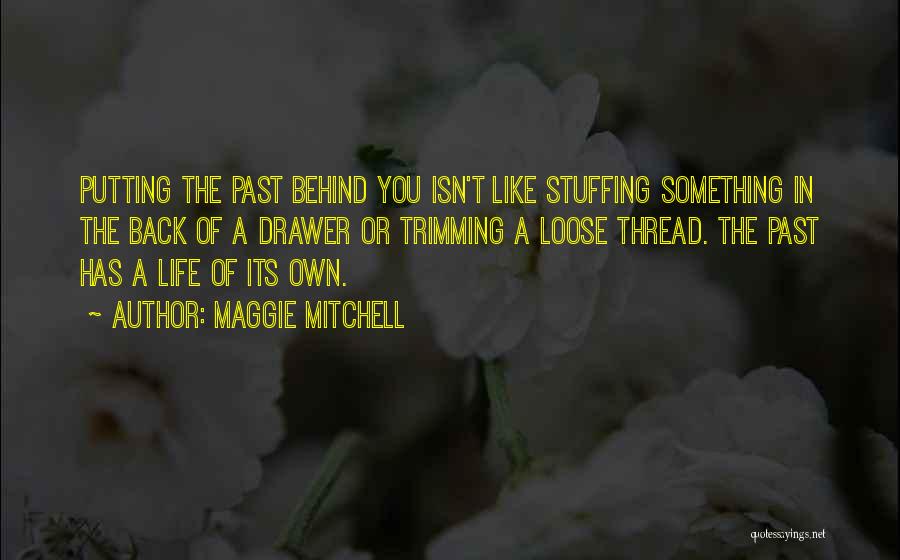 Maggie Mitchell Quotes: Putting The Past Behind You Isn't Like Stuffing Something In The Back Of A Drawer Or Trimming A Loose Thread.