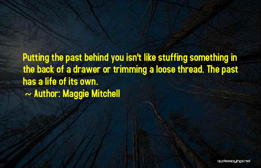 Maggie Mitchell Quotes: Putting The Past Behind You Isn't Like Stuffing Something In The Back Of A Drawer Or Trimming A Loose Thread.