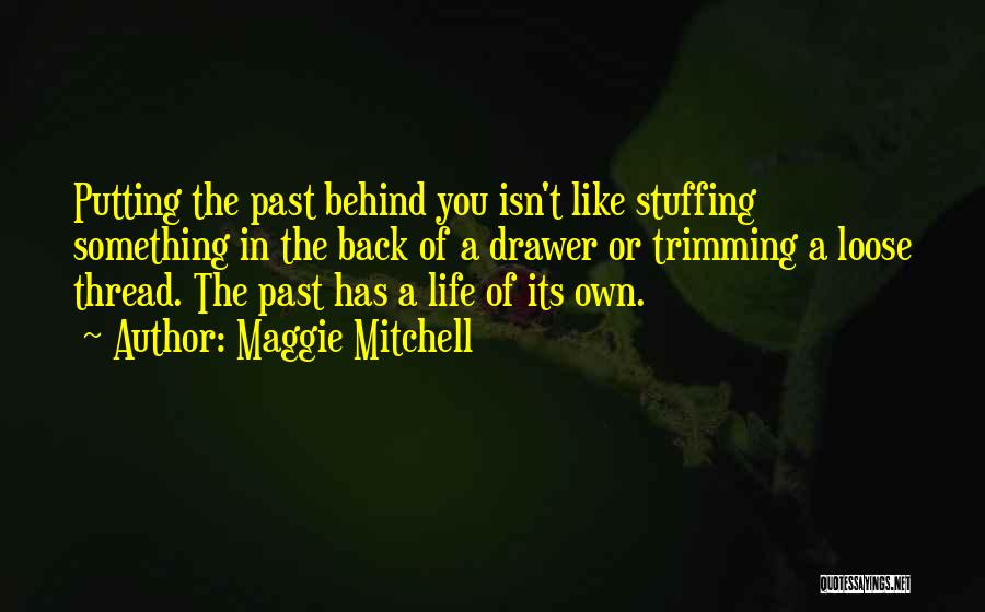 Maggie Mitchell Quotes: Putting The Past Behind You Isn't Like Stuffing Something In The Back Of A Drawer Or Trimming A Loose Thread.