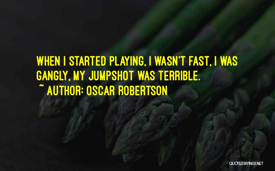 Oscar Robertson Quotes: When I Started Playing, I Wasn't Fast, I Was Gangly, My Jumpshot Was Terrible.