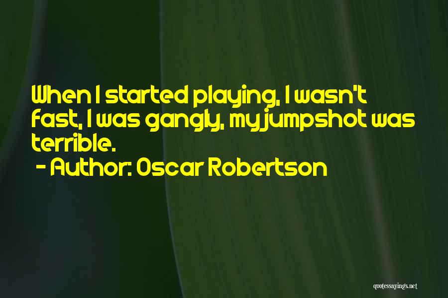 Oscar Robertson Quotes: When I Started Playing, I Wasn't Fast, I Was Gangly, My Jumpshot Was Terrible.