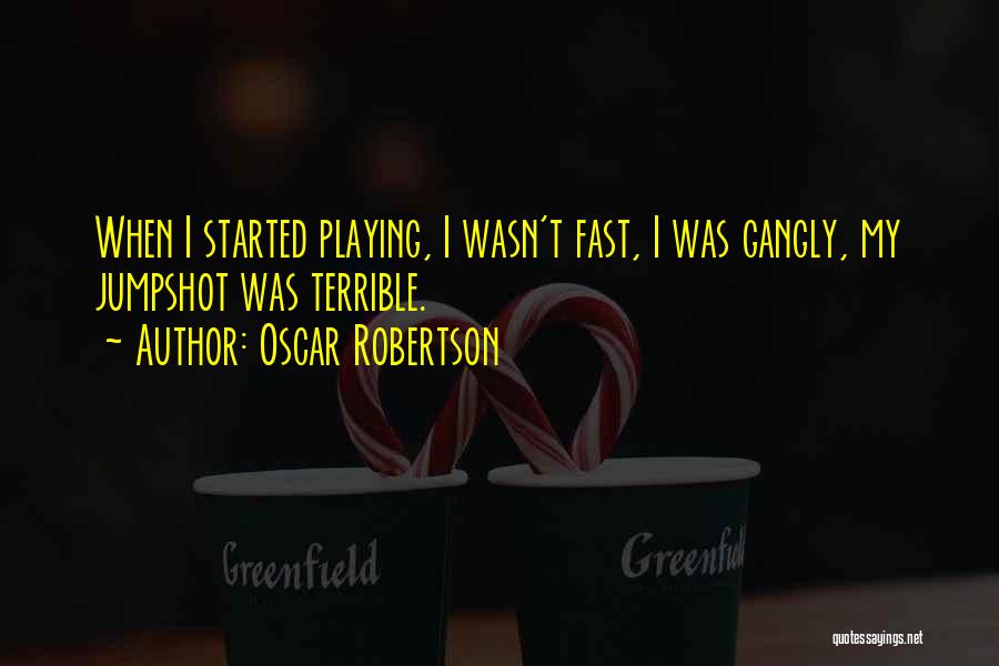 Oscar Robertson Quotes: When I Started Playing, I Wasn't Fast, I Was Gangly, My Jumpshot Was Terrible.