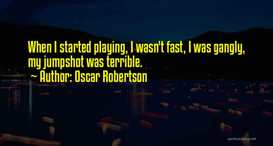 Oscar Robertson Quotes: When I Started Playing, I Wasn't Fast, I Was Gangly, My Jumpshot Was Terrible.