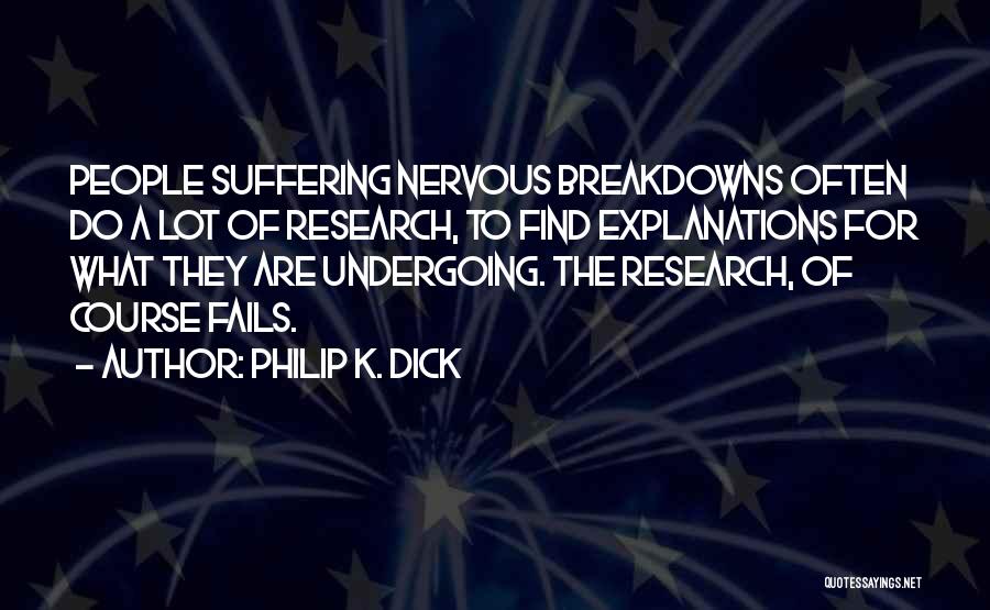 Philip K. Dick Quotes: People Suffering Nervous Breakdowns Often Do A Lot Of Research, To Find Explanations For What They Are Undergoing. The Research,