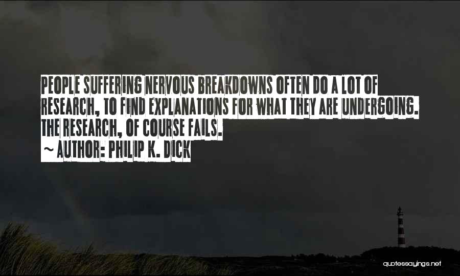 Philip K. Dick Quotes: People Suffering Nervous Breakdowns Often Do A Lot Of Research, To Find Explanations For What They Are Undergoing. The Research,