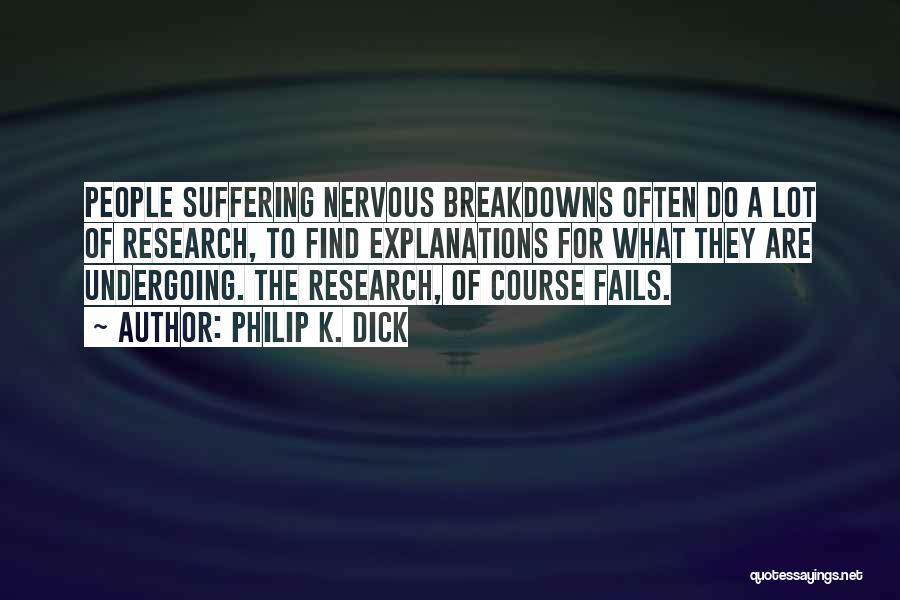 Philip K. Dick Quotes: People Suffering Nervous Breakdowns Often Do A Lot Of Research, To Find Explanations For What They Are Undergoing. The Research,