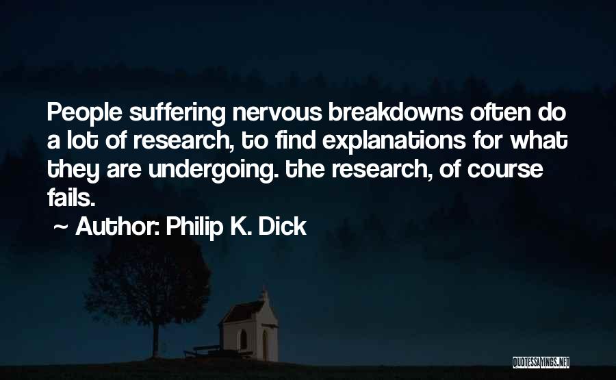 Philip K. Dick Quotes: People Suffering Nervous Breakdowns Often Do A Lot Of Research, To Find Explanations For What They Are Undergoing. The Research,