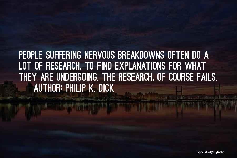 Philip K. Dick Quotes: People Suffering Nervous Breakdowns Often Do A Lot Of Research, To Find Explanations For What They Are Undergoing. The Research,