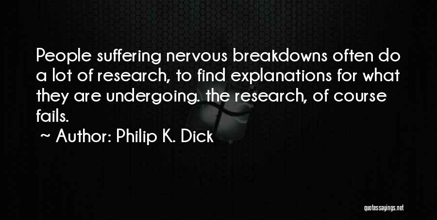 Philip K. Dick Quotes: People Suffering Nervous Breakdowns Often Do A Lot Of Research, To Find Explanations For What They Are Undergoing. The Research,