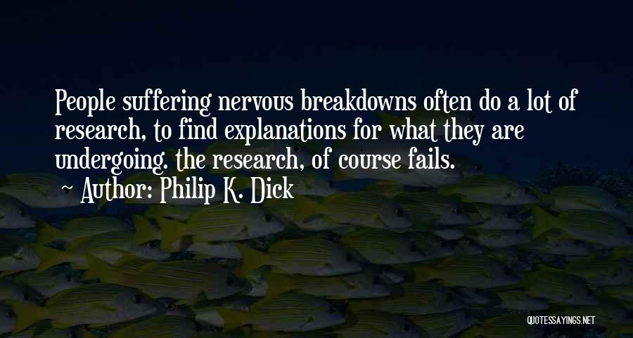 Philip K. Dick Quotes: People Suffering Nervous Breakdowns Often Do A Lot Of Research, To Find Explanations For What They Are Undergoing. The Research,