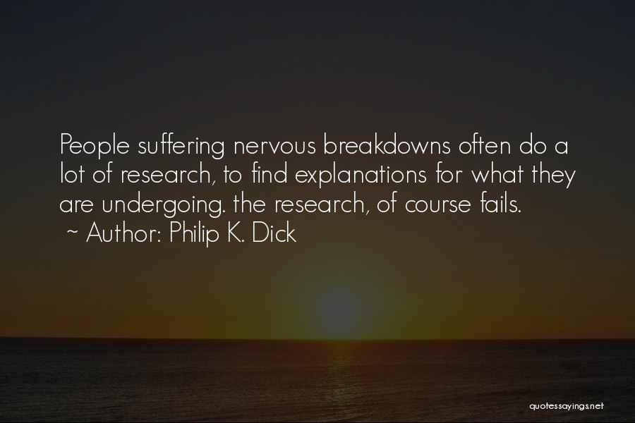 Philip K. Dick Quotes: People Suffering Nervous Breakdowns Often Do A Lot Of Research, To Find Explanations For What They Are Undergoing. The Research,
