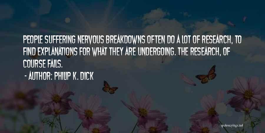 Philip K. Dick Quotes: People Suffering Nervous Breakdowns Often Do A Lot Of Research, To Find Explanations For What They Are Undergoing. The Research,