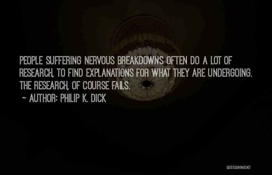 Philip K. Dick Quotes: People Suffering Nervous Breakdowns Often Do A Lot Of Research, To Find Explanations For What They Are Undergoing. The Research,