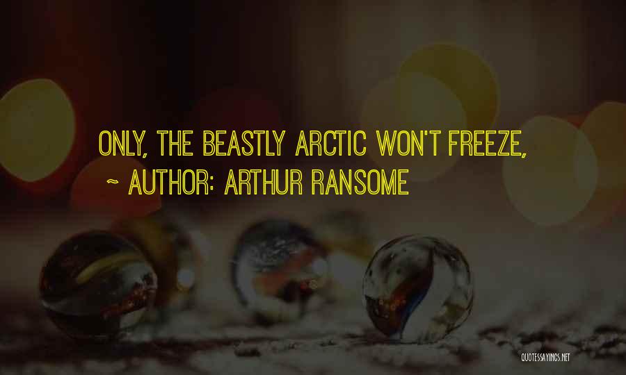 Arthur Ransome Quotes: Only, The Beastly Arctic Won't Freeze,