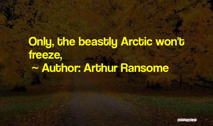 Arthur Ransome Quotes: Only, The Beastly Arctic Won't Freeze,