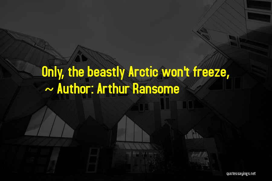 Arthur Ransome Quotes: Only, The Beastly Arctic Won't Freeze,